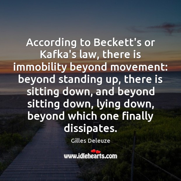 According to Beckett’s or Kafka’s law, there is immobility beyond movement: beyond Gilles Deleuze Picture Quote