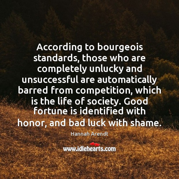 According to bourgeois standards, those who are completely unlucky and unsuccessful are Hannah Arendt Picture Quote