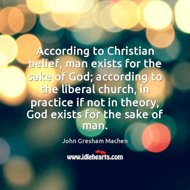 According to Christian belief, man exists for the sake of God; according John Gresham Machen Picture Quote