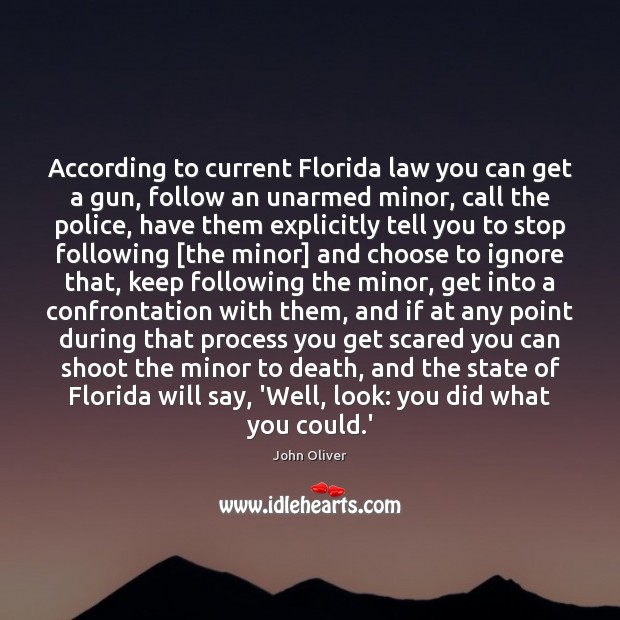 According to current Florida law you can get a gun, follow an John Oliver Picture Quote