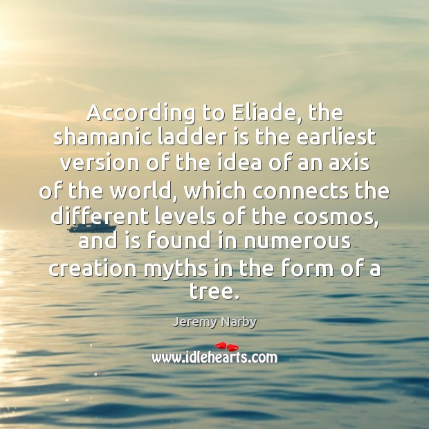 According to Eliade, the shamanic ladder is the earliest version of the Jeremy Narby Picture Quote