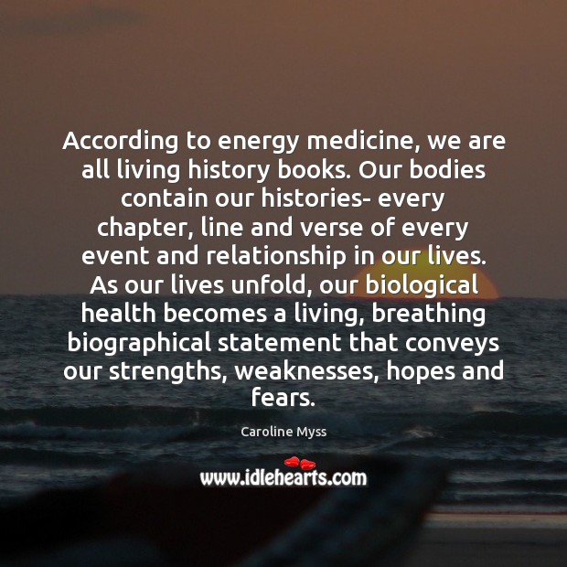 According to energy medicine, we are all living history books. Our bodies Caroline Myss Picture Quote