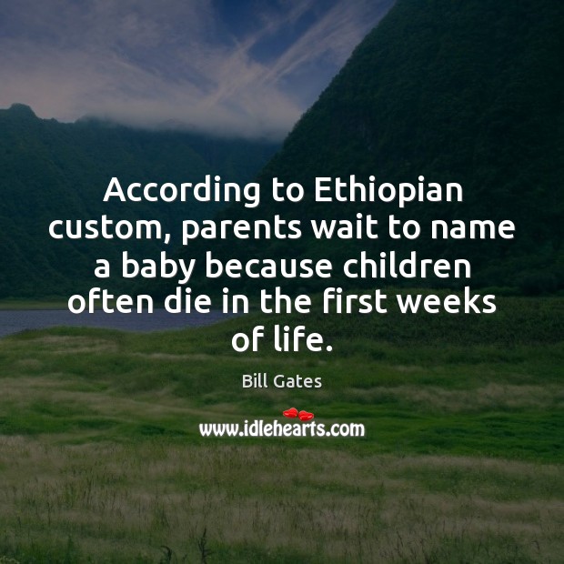 According to Ethiopian custom, parents wait to name a baby because children Bill Gates Picture Quote