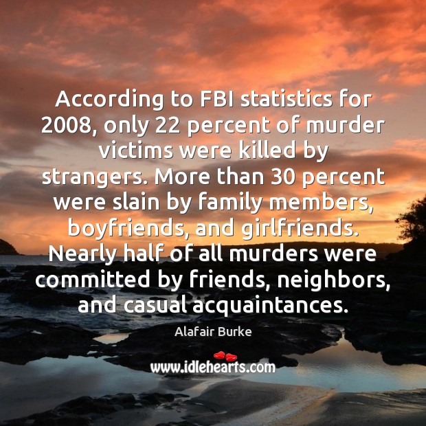 According to FBI statistics for 2008, only 22 percent of murder victims were killed Alafair Burke Picture Quote
