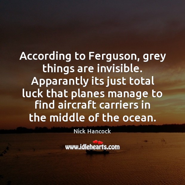 According to Ferguson, grey things are invisible. Apparantly its just total luck Luck Quotes Image