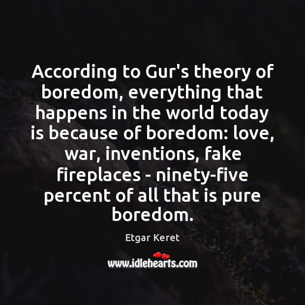 According to Gur’s theory of boredom, everything that happens in the world Image