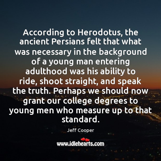 According to Herodotus, the ancient Persians felt that what was necessary in Jeff Cooper Picture Quote