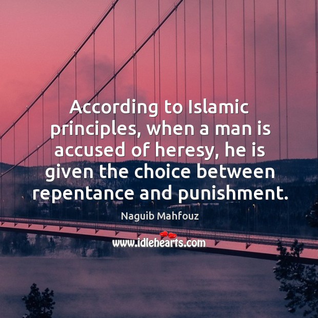 According to islamic principles, when a man is accused of heresy, he is given the choice between repentance and punishment. Naguib Mahfouz Picture Quote