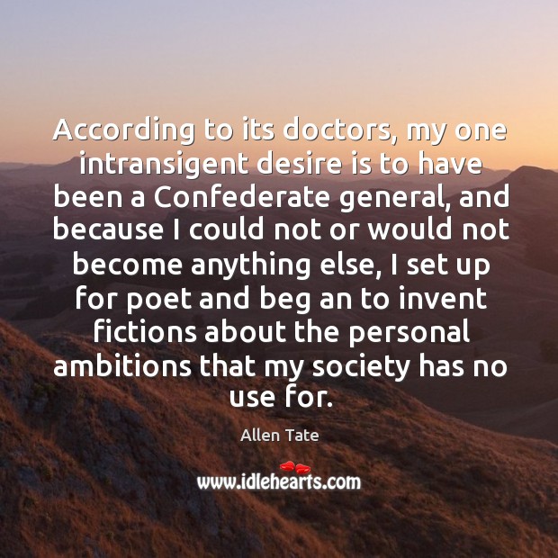 According to its doctors, my one intransigent desire is to have been a confederate general Allen Tate Picture Quote