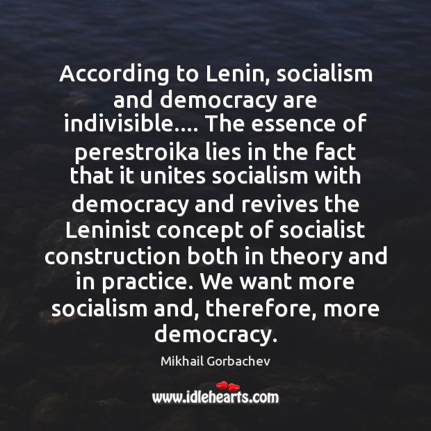 According to Lenin, socialism and democracy are indivisible…. The essence of perestroika Mikhail Gorbachev Picture Quote