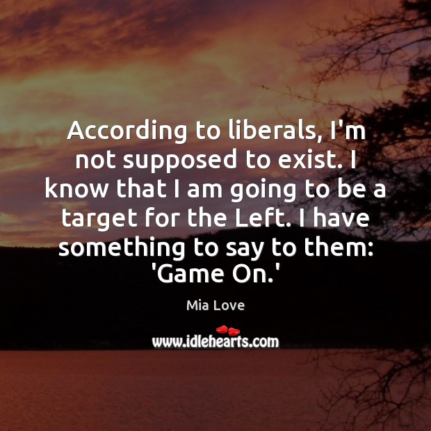 According to liberals, I’m not supposed to exist. I know that I Mia Love Picture Quote