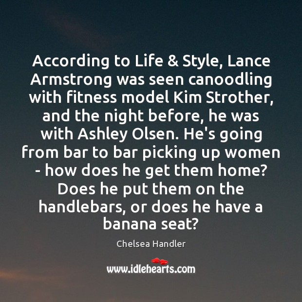 According to Life & Style, Lance Armstrong was seen canoodling with fitness model Chelsea Handler Picture Quote