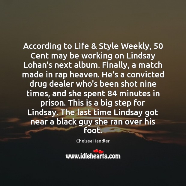 According to Life & Style Weekly, 50 Cent may be working on Lindsay Lohan’s Chelsea Handler Picture Quote
