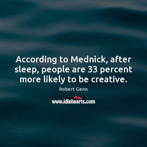 According to Mednick, after sleep, people are 33 percent more likely to be creative. Robert Genn Picture Quote