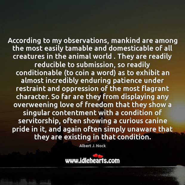 According to my observations, mankind are among the most easily tamable and Albert J. Nock Picture Quote