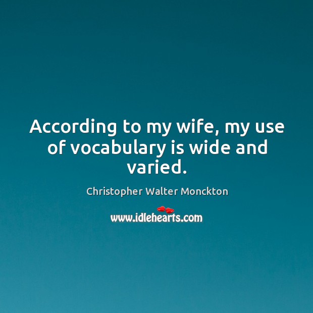 According to my wife, my use of vocabulary is wide and varied. Christopher Walter Monckton Picture Quote