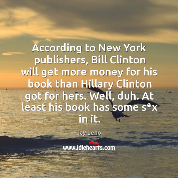 According to new york publishers, bill clinton will get more money for his book Jay Leno Picture Quote