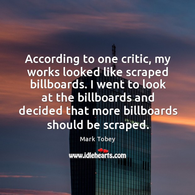 According to one critic, my works looked like scraped billboards. Mark Tobey Picture Quote