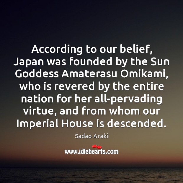 According to our belief, Japan was founded by the Sun Goddess Amaterasu Sadao Araki Picture Quote