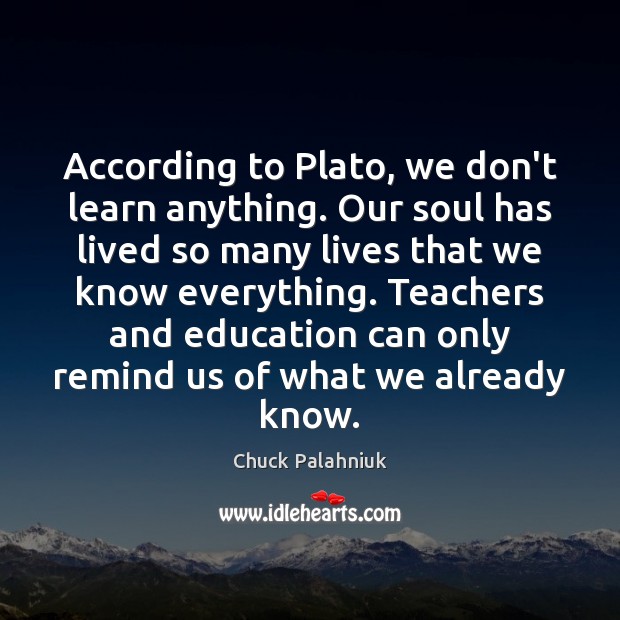 According to Plato, we don’t learn anything. Our soul has lived so Chuck Palahniuk Picture Quote