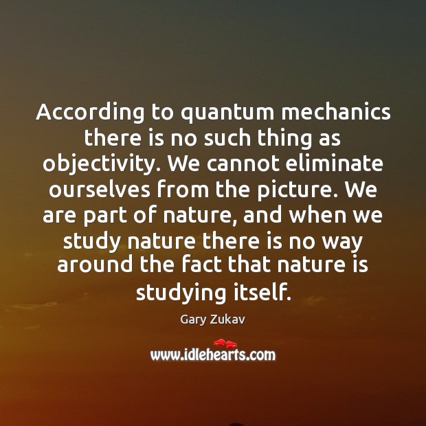 According to quantum mechanics there is no such thing as objectivity. We Gary Zukav Picture Quote