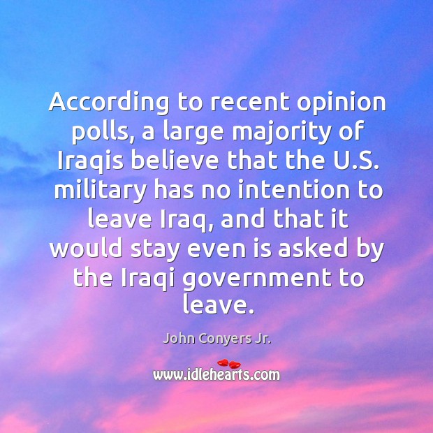 According to recent opinion polls, a large majority of iraqis believe that the u.s. John Conyers Jr. Picture Quote