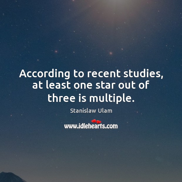 According to recent studies, at least one star out of three is multiple. Stanislaw Ulam Picture Quote