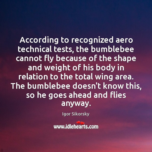 According to recognized aero technical tests, the bumblebee cannot fly because of Igor Sikorsky Picture Quote