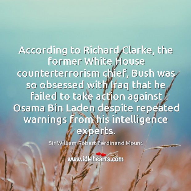 According to richard clarke, the former white house counterterrorism chief, bush was so obsessed Sir William Robert Ferdinand Mount Picture Quote