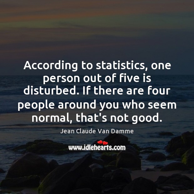 According to statistics, one person out of five is disturbed. If there Jean Claude Van Damme Picture Quote
