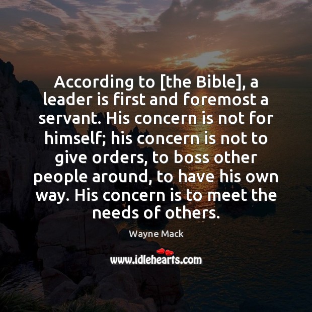 According to [the Bible], a leader is first and foremost a servant. Wayne Mack Picture Quote