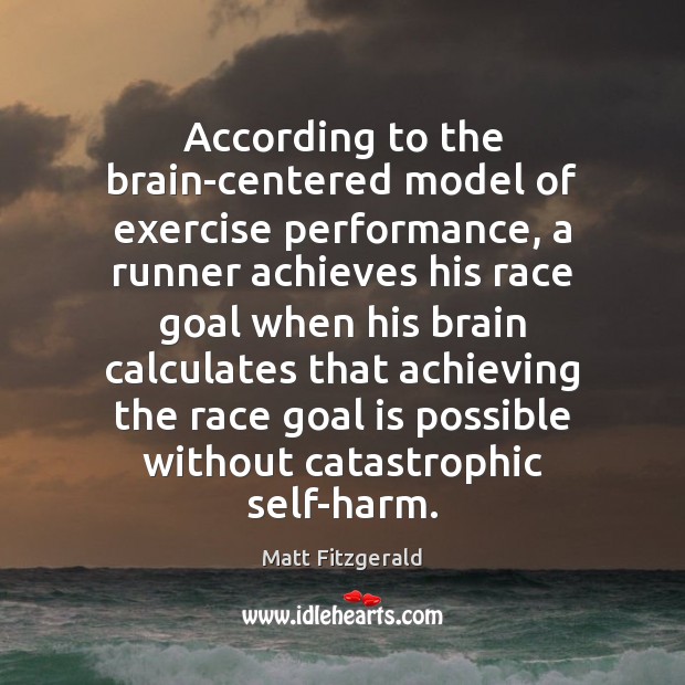 According to the brain-centered model of exercise performance, a runner achieves his Matt Fitzgerald Picture Quote