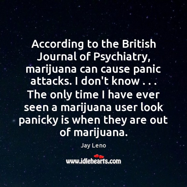 According to the British Journal of Psychiatry, marijuana can cause panic attacks. Jay Leno Picture Quote