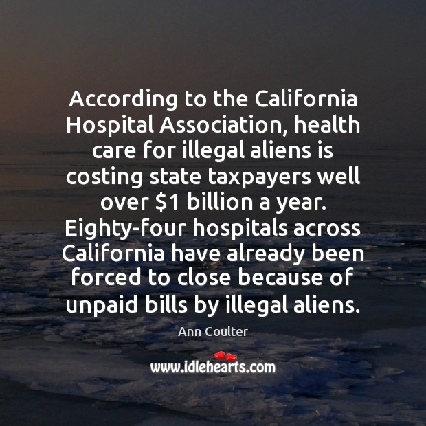 According to the California Hospital Association, health care for illegal aliens is Ann Coulter Picture Quote