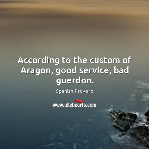 According to the custom of aragon, good service, bad guerdon. Image