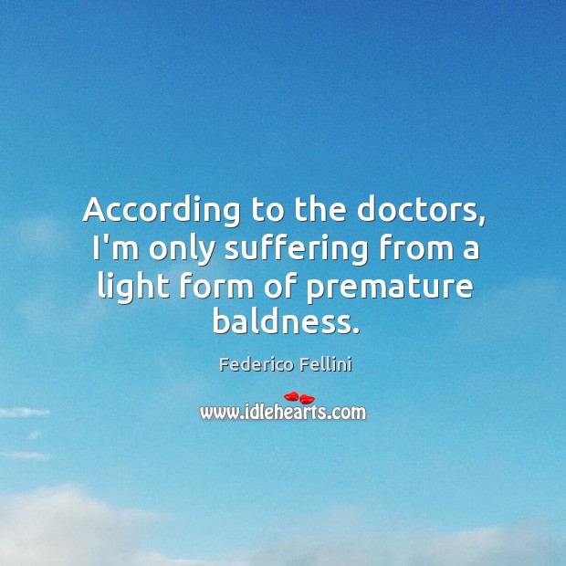 According to the doctors, I’m only suffering from a light form of premature baldness. 