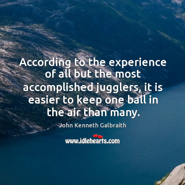 According to the experience of all but the most accomplished jugglers, it John Kenneth Galbraith Picture Quote