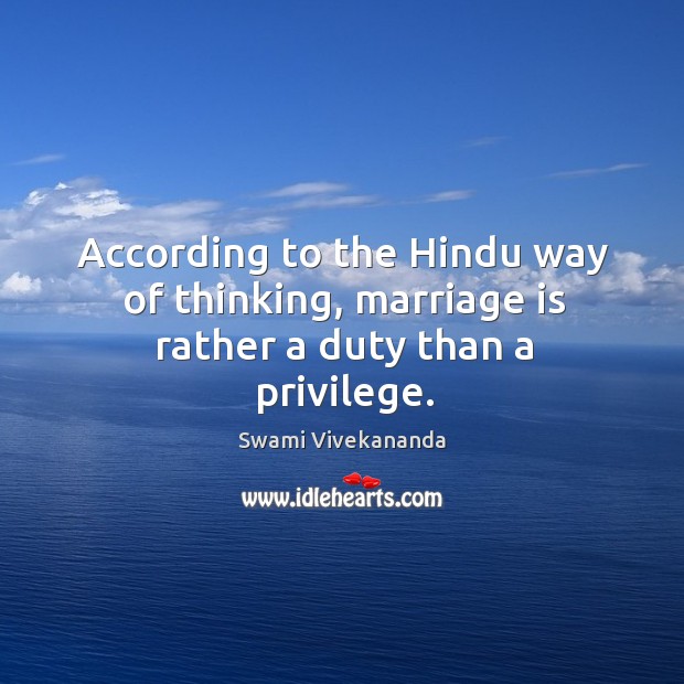 According to the Hindu way of thinking, marriage is rather a duty than a privilege. Swami Vivekananda Picture Quote