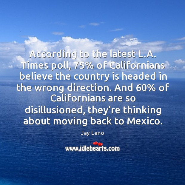 According to the latest L.A. Times poll, 75% of Californians believe the Jay Leno Picture Quote
