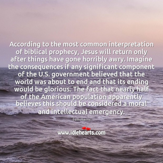 According to the most common interpretation of biblical prophecy, Jesus will return Sam Harris Picture Quote