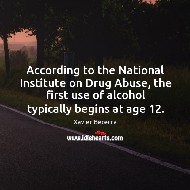 According to the national institute on drug abuse, the first use of alcohol typically begins at age 12. Xavier Becerra Picture Quote