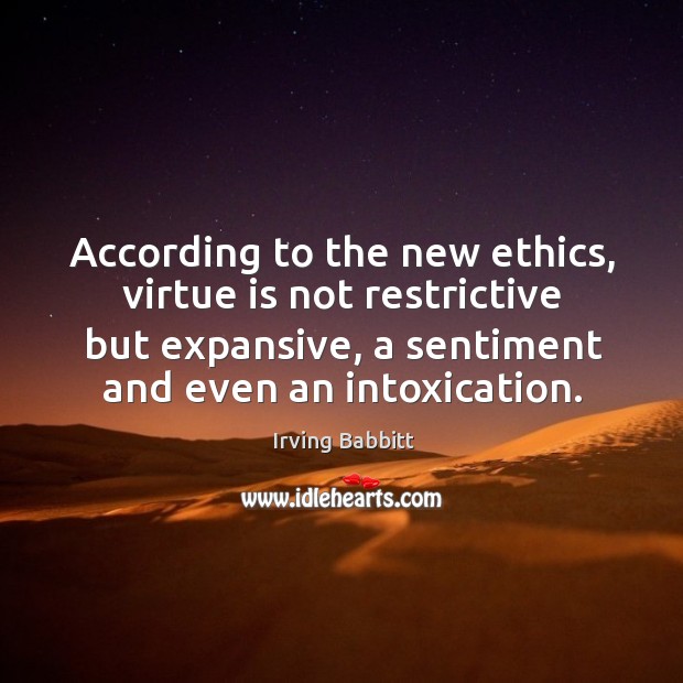According to the new ethics, virtue is not restrictive but expansive, a sentiment and even an intoxication. Image