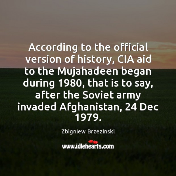 According to the official version of history, CIA aid to the Mujahadeen Zbigniew Brzezinski Picture Quote