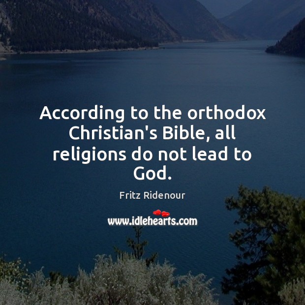 According to the orthodox Christian’s Bible, all religions do not lead to God. Fritz Ridenour Picture Quote