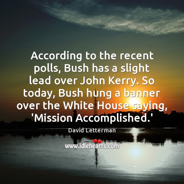 According to the recent polls, Bush has a slight lead over John David Letterman Picture Quote