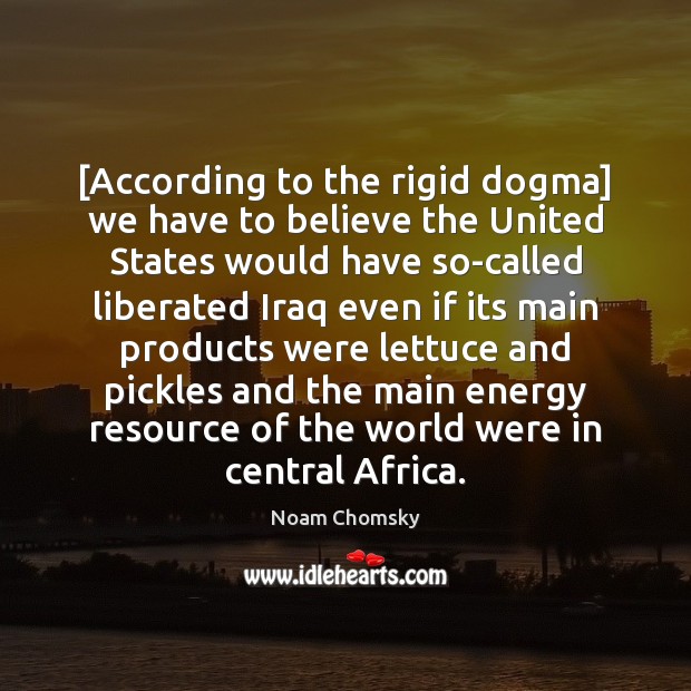 [According to the rigid dogma] we have to believe the United States Noam Chomsky Picture Quote