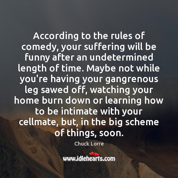 According to the rules of comedy, your suffering will be funny after Chuck Lorre Picture Quote