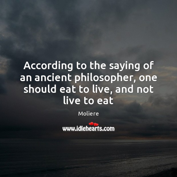 According to the saying of an ancient philosopher, one should eat to Moliere Picture Quote