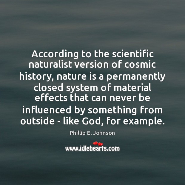 According to the scientific naturalist version of cosmic history, nature is a Phillip E. Johnson Picture Quote