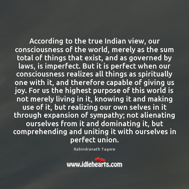 According to the true Indian view, our consciousness of the world, merely Rabindranath Tagore Picture Quote